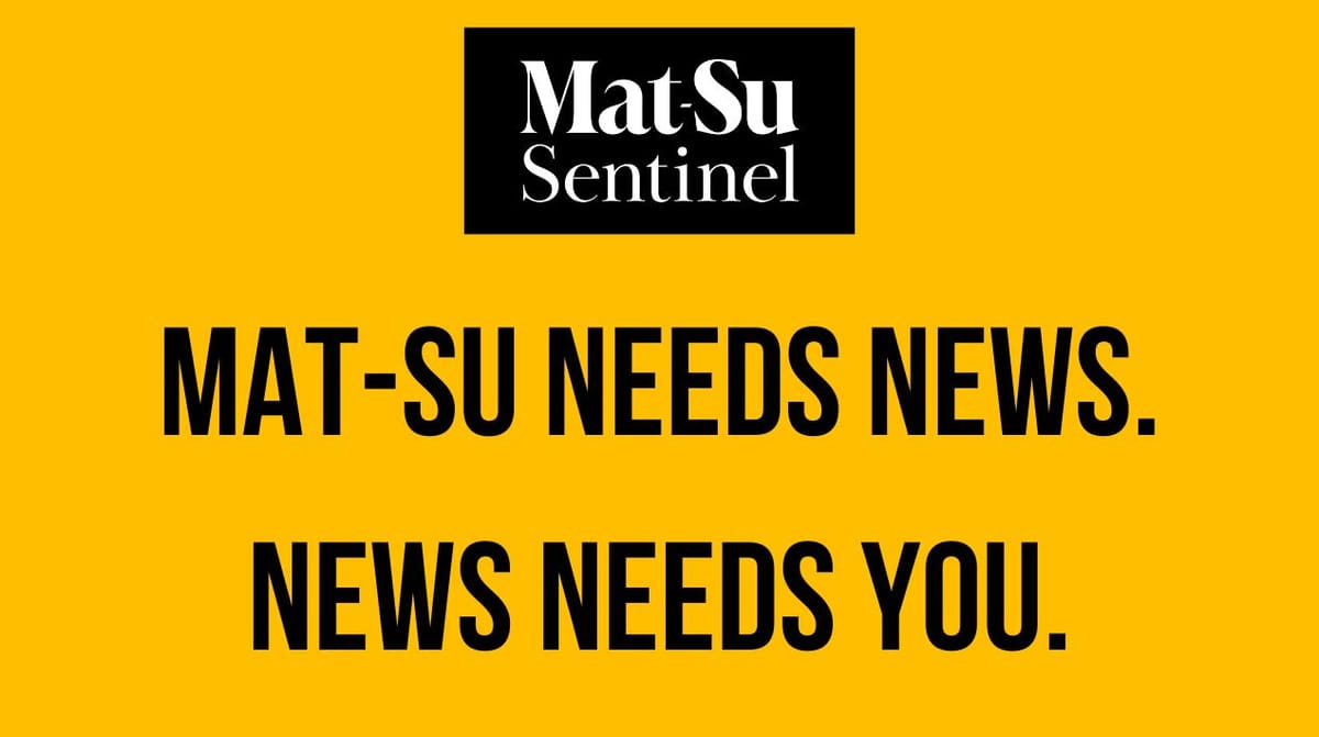 You need news. The Mat-Su Sentinel needs your support.